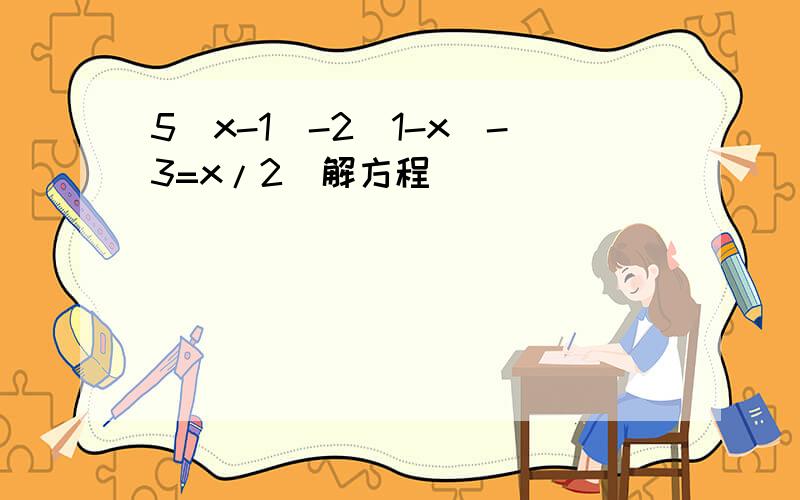 5(x-1)-2(1-x)-3=x/2(解方程)