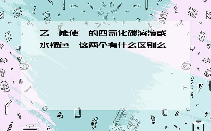 乙炔能使溴的四氯化碳溶液或溴水褪色,这两个有什么区别么