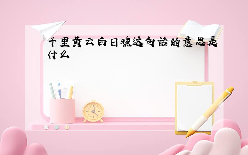 千里黄云白日曛这句话的意思是什么