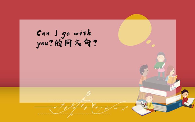 Can I go with you?的同义句?