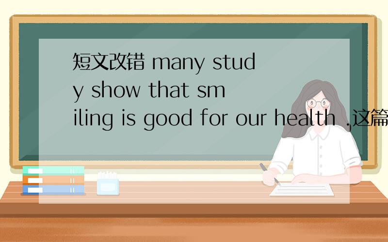 短文改错 many study show that smiling is good for our health .这篇