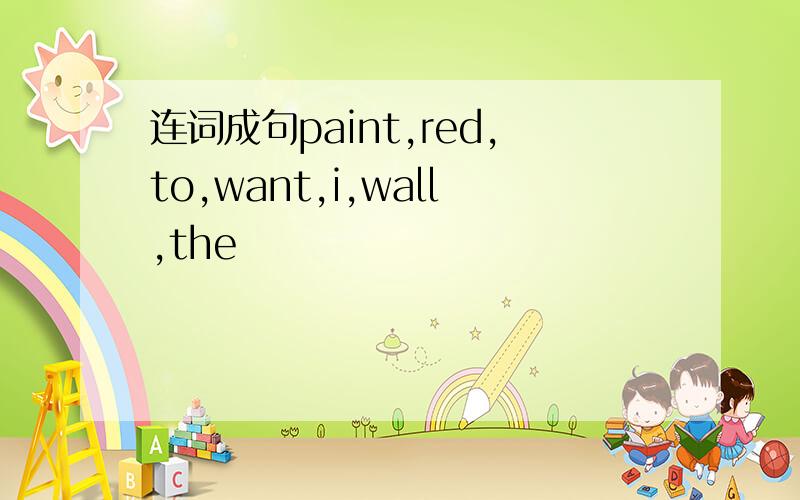 连词成句paint,red,to,want,i,wall,the