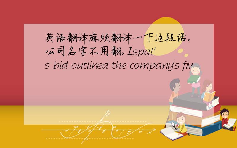 英语翻译麻烦翻译一下这段话,公司名字不用翻,Ispat's bid outlined the company's fiv