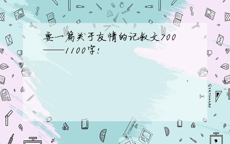 要一篇关于友情的记叙文700——1100字!