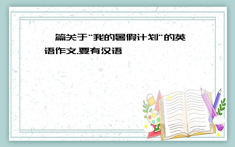 一篇关于“我的暑假计划”的英语作文.要有汉语