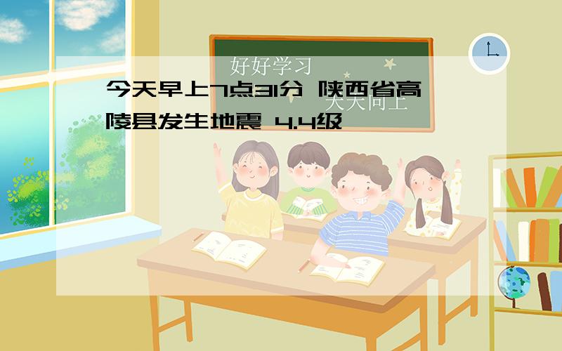 今天早上7点31分 陕西省高陵县发生地震 4.4级