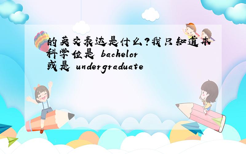 的英文表达是什么?我只知道本科学位是 bachelor 或是 undergraduate