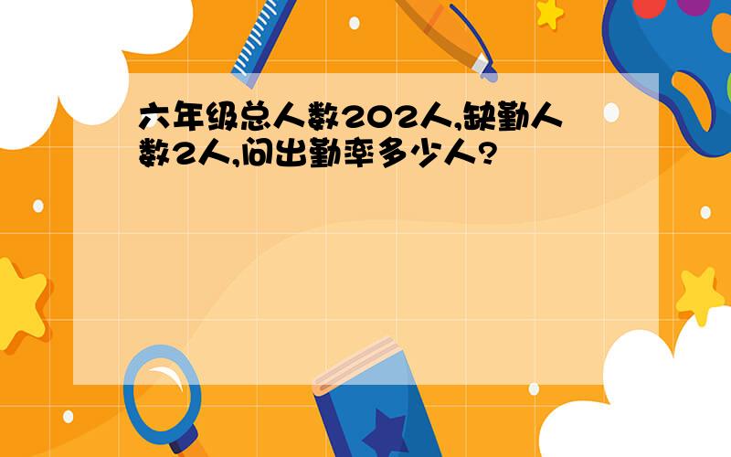 六年级总人数202人,缺勤人数2人,问出勤率多少人?