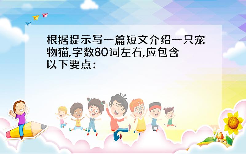 根据提示写一篇短文介绍一只宠物猫,字数80词左右,应包含以下要点：