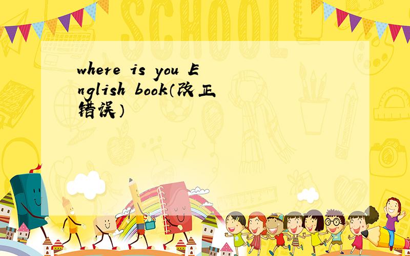 where is you English book（改正错误）