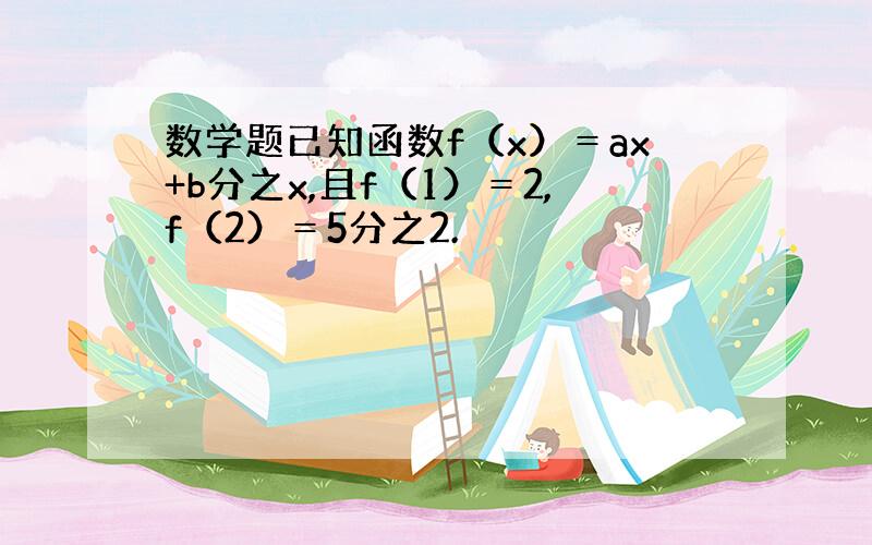 数学题已知函数f（x）＝ax+b分之x,且f（1）＝2,f（2）＝5分之2.