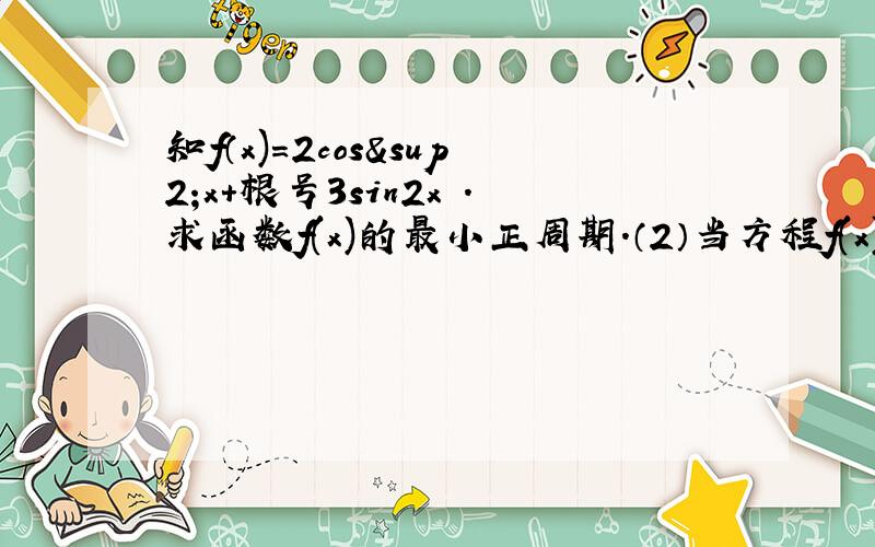 知f（x)=2cos²x+根号3sin2x .求函数f(x)的最小正周期.（2）当方程f(x)+a=0有解时,