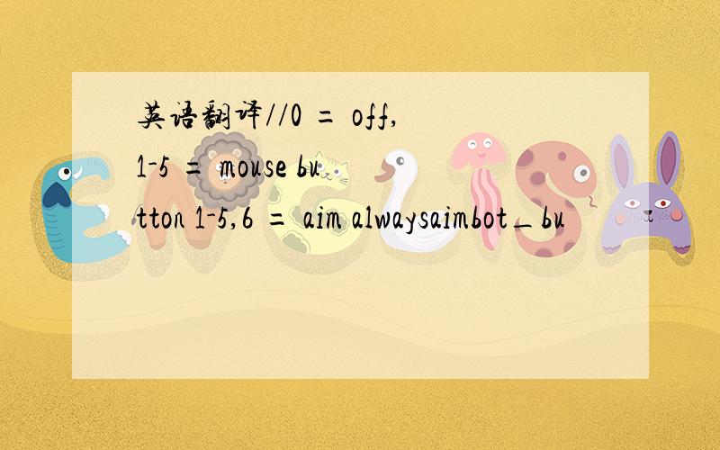 英语翻译//0 = off,1-5 = mouse button 1-5,6 = aim alwaysaimbot_bu