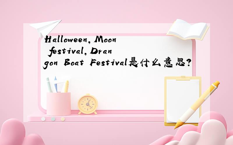 Halloween,Moon festival,Drangon Boat Festival是什么意思?