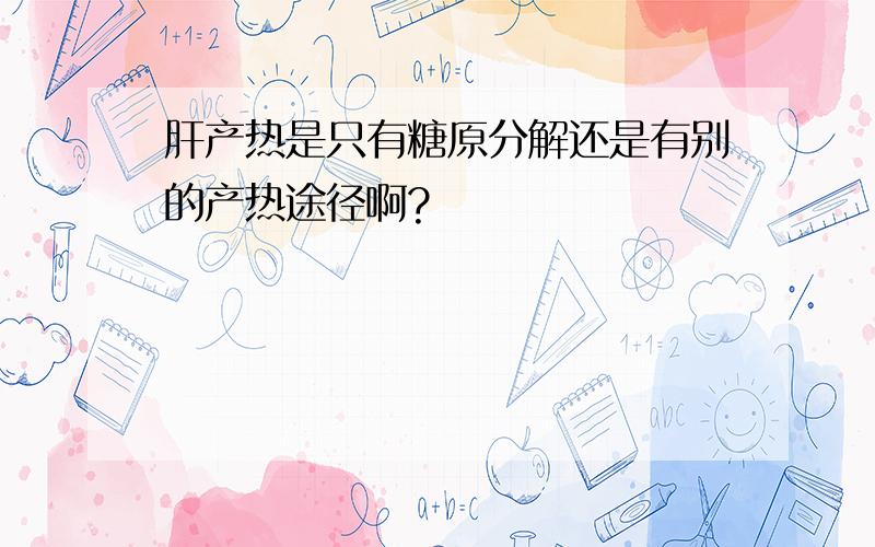 肝产热是只有糖原分解还是有别的产热途径啊?