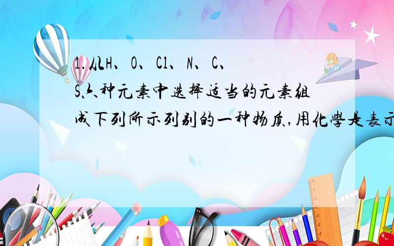 1.从H、O、Cl、N、C、S六种元素中选择适当的元素组成下列所示列别的一种物质,用化学是表示,一种即可