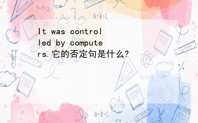 It was controlled by computers.它的否定句是什么?