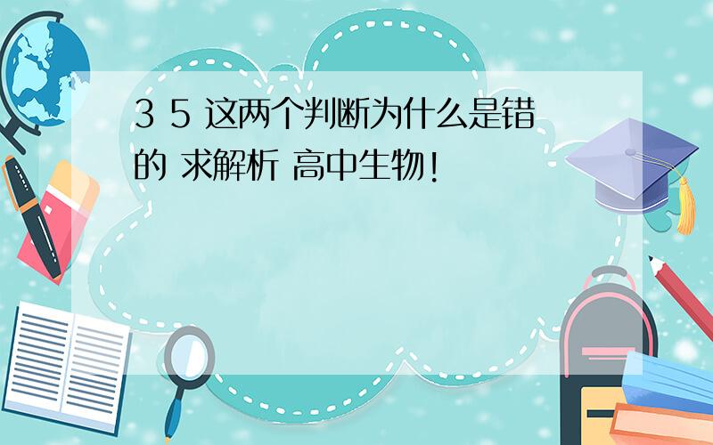 3 5 这两个判断为什么是错的 求解析 高中生物!