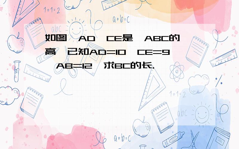 如图,AD、CE是△ABC的高,已知AD=10,CE=9,AB=12,求BC的长.