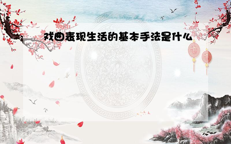 戏曲表现生活的基本手法是什么