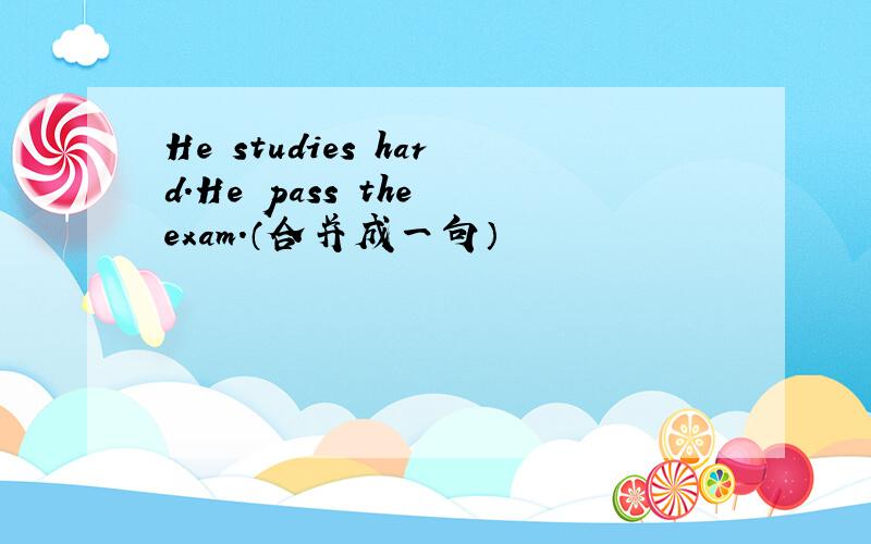 He studies hard.He pass the exam.（合并成一句）