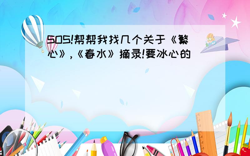 SOS!帮帮我找几个关于《繁心》,《春水》摘录!要冰心的