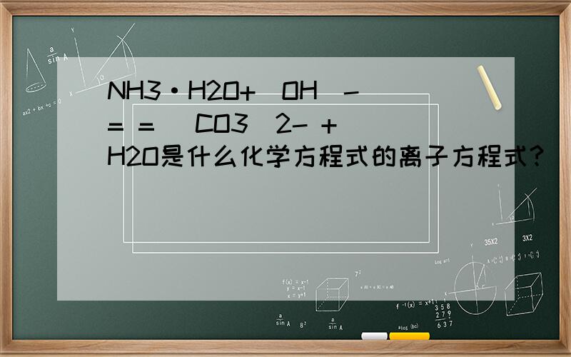 NH3·H2O+(OH)- = = (CO3)2- + H2O是什么化学方程式的离子方程式?