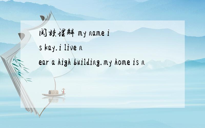 阅读理解 my name is kay.i live near a high building.my home is n