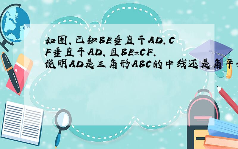 如图,已知BE垂直于AD,CF垂直于AD,且BE=CF,说明AD是三角形ABC的中线还是角平分线