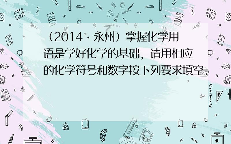 （2014•永州）掌握化学用语是学好化学的基础，请用相应的化学符号和数字按下列要求填空．