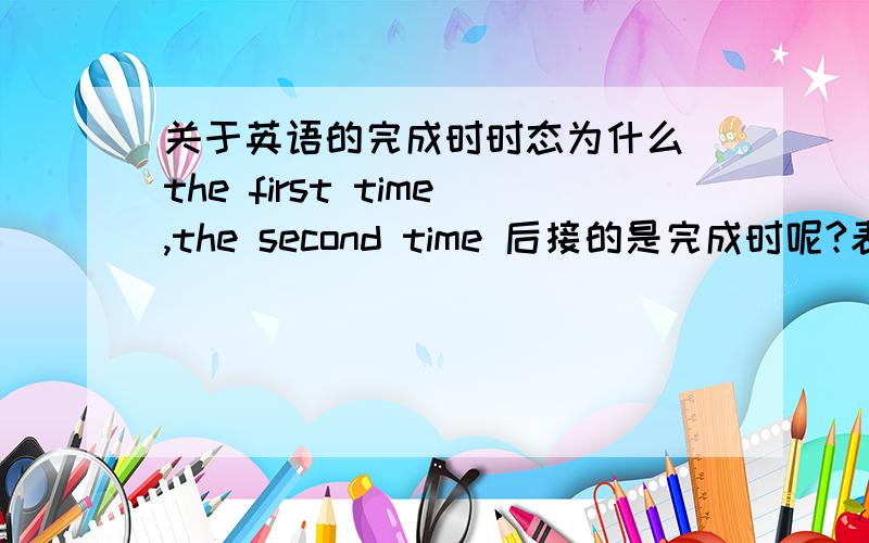 关于英语的完成时时态为什么 the first time,the second time 后接的是完成时呢?表达“第一次