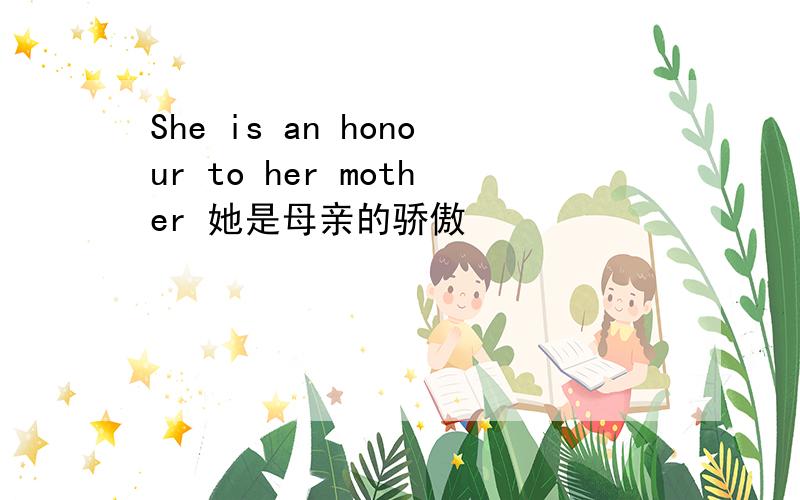 She is an honour to her mother 她是母亲的骄傲