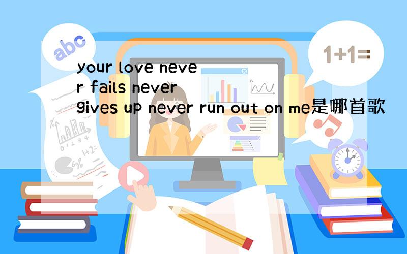 your love never fails never gives up never run out on me是哪首歌