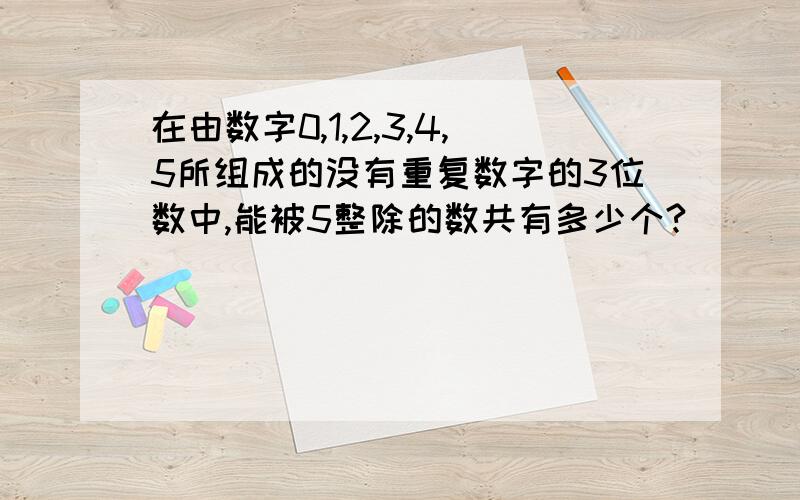 在由数字0,1,2,3,4,5所组成的没有重复数字的3位数中,能被5整除的数共有多少个?