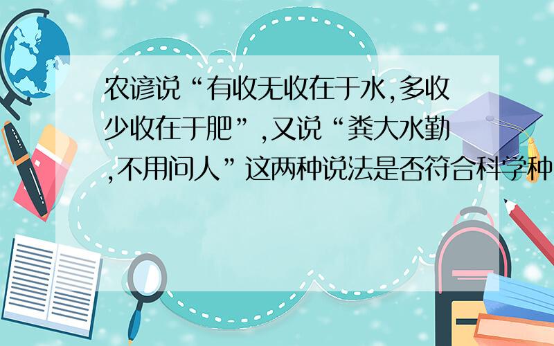 农谚说“有收无收在于水,多收少收在于肥”,又说“粪大水勤,不用问人”这两种说法是否符合科学种田道理