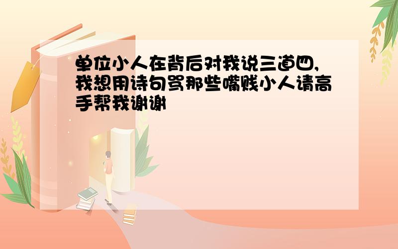 单位小人在背后对我说三道四,我想用诗句骂那些嘴贱小人请高手帮我谢谢