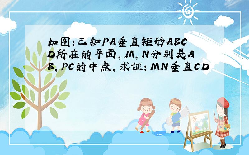 如图:已知PA垂直矩形ABCD所在的平面,M,N分别是AB,PC的中点,求证：MN垂直CD