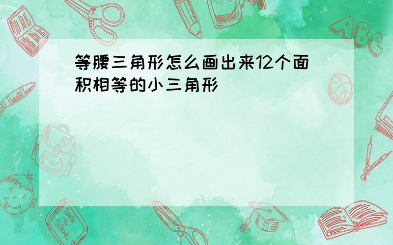 等腰三角形怎么画出来12个面积相等的小三角形