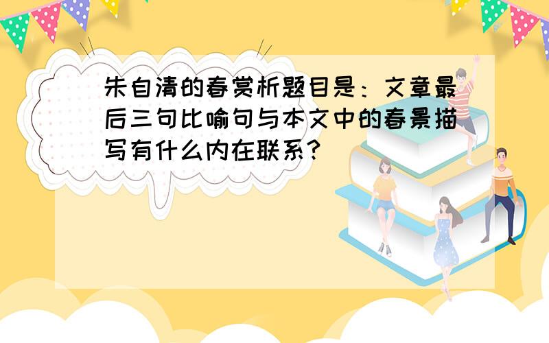 朱自清的春赏析题目是：文章最后三句比喻句与本文中的春景描写有什么内在联系?