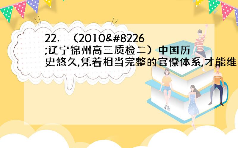 22．（2010•辽宁锦州高三质检二）中国历史悠久,凭着相当完整的官僚体系,才能维持整个国家的运作,其运作模