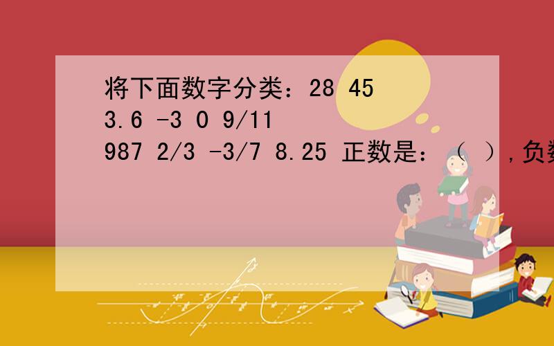 将下面数字分类：28 45 3.6 -3 0 9/11 987 2/3 -3/7 8.25 正数是：（ ）,负数；( )