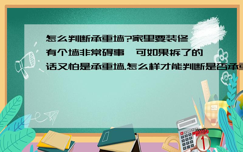 怎么判断承重墙?家里要装修,有个墙非常碍事,可如果拆了的话又怕是承重墙.怎么样才能判断是否承重墙呢?