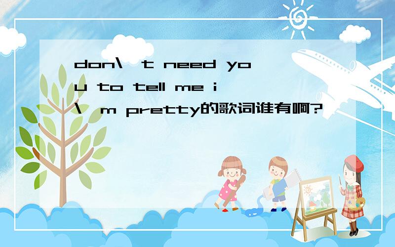 don\'t need you to tell me i\'m pretty的歌词谁有啊?