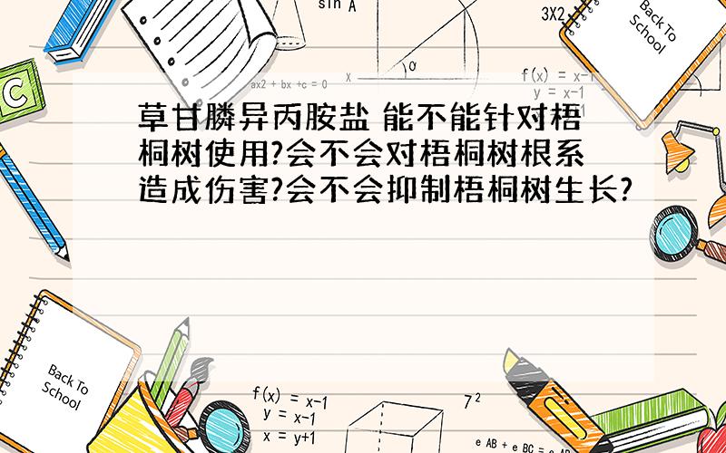 草甘膦异丙胺盐 能不能针对梧桐树使用?会不会对梧桐树根系造成伤害?会不会抑制梧桐树生长?