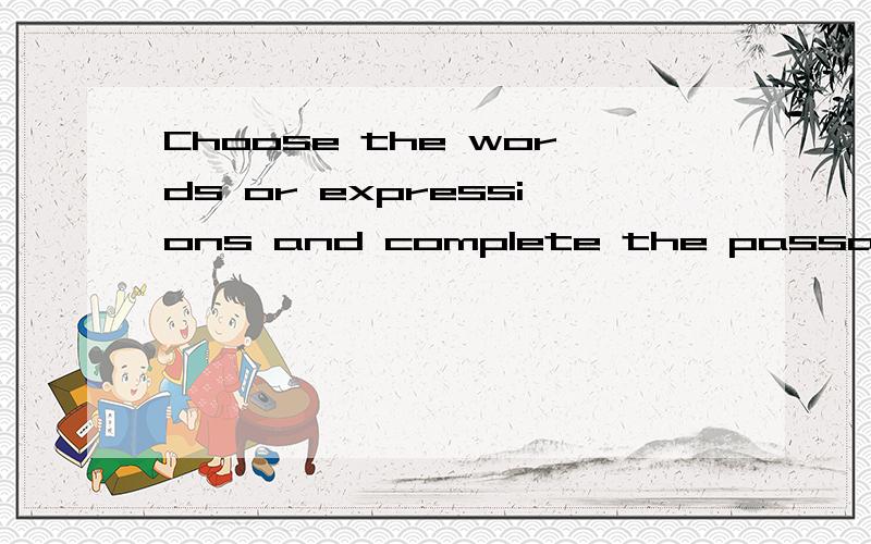 Choose the words or expressions and complete the passage（选择恰