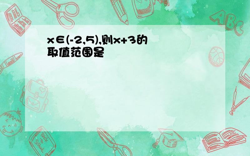 x∈(-2,5),则x+3的取值范围是