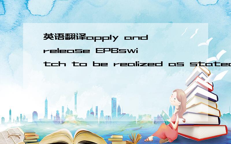 英语翻译apply and release EPBswitch to be realized as stated-les