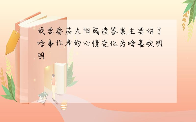 我要番茄太阳阅读答案主要讲了啥事作者的心情变化为啥喜欢明明