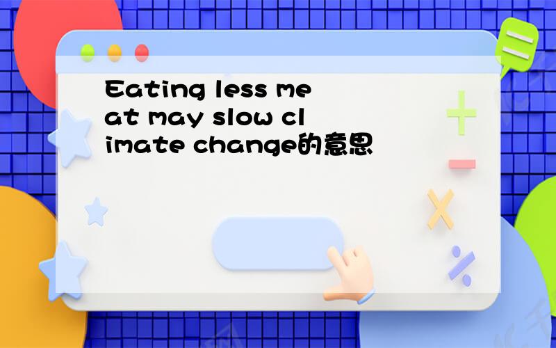 Eating less meat may slow climate change的意思