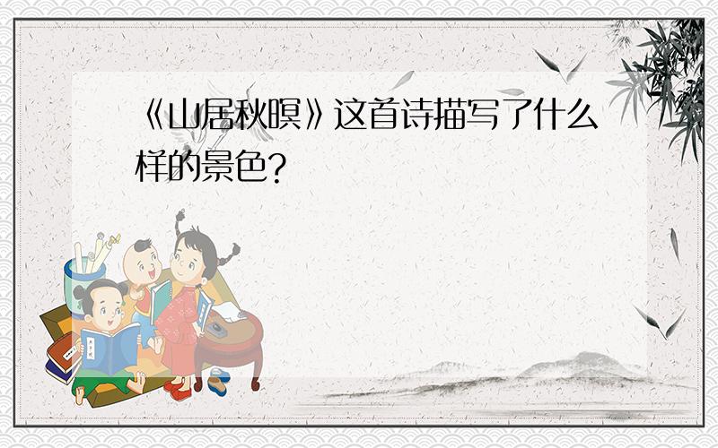 《山居秋暝》这首诗描写了什么样的景色?